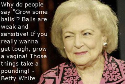Betty White - Why grow some balls...